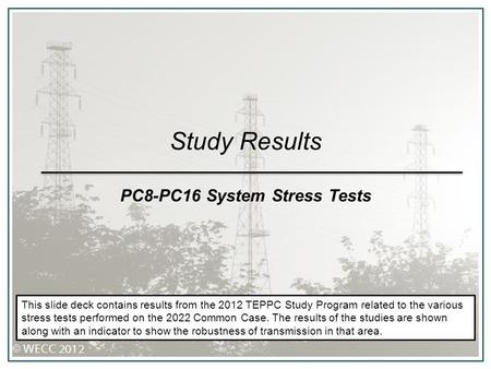 Study Results PC8-PC16 System Stress Tests This slide deck contains results from the 2012 TEPPC Study Program related to the various stress tests performed.