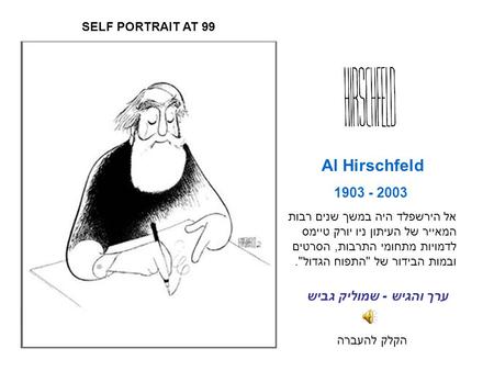 1903 - 2003 הקלק להעברה Al Hirschfeld אל הירשפלד היה במשך שנים רבות המאייר של העיתון ניו יורק טיימס לדמויות מתחומי התרבות, הסרטים ובמות הבידור של התפוח.