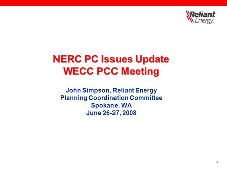 0 NERC PC Issues Update WECC PCC Meeting NERC PC Issues Update WECC PCC Meeting John Simpson, Reliant Energy Planning Coordination Committee Spokane, WA.