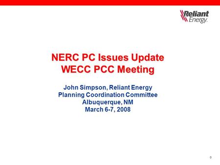 0 NERC PC Issues Update WECC PCC Meeting NERC PC Issues Update WECC PCC Meeting John Simpson, Reliant Energy Planning Coordination Committee Albuquerque,