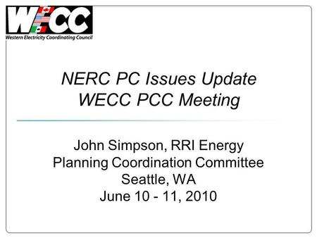 NERC PC Issues Update WECC PCC Meeting John Simpson, RRI Energy Planning Coordination Committee Seattle, WA June 10 - 11, 2010.