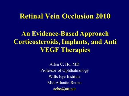 Retinal Vein Occlusion 2010 An Evidence-Based Approach Corticosteroids, Implants, and Anti VEGF Therapies Allen C. Ho, MD Professor of Ophthalmology Wills.