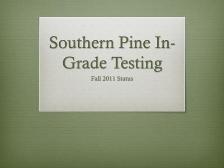 Southern Pine In- Grade Testing Fall 2011 Status.