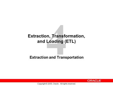 4 Copyright © 2005, Oracle. All rights reserved. Extraction, Transformation, and Loading (ETL) Extraction and Transportation.