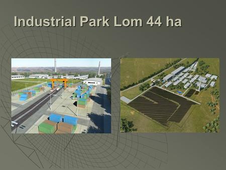 Industrial Park Lom 44 ha. Main features of the project  Communications: boat, railway, truck transport  Available railway dock to the site  Distance.