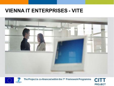 The Project is co-financed within the 7 th Framework Programme CITT PROJECT VIENNA IT ENTERPRISES - VITE.