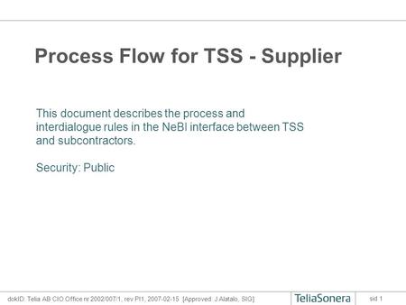 DokID: Telia AB CIO Office nr 2002/007/1, rev PI1, 2007-02-15 [Approved: J Alatalo, SIG] sid 1 Process Flow for TSS - Supplier This document describes.