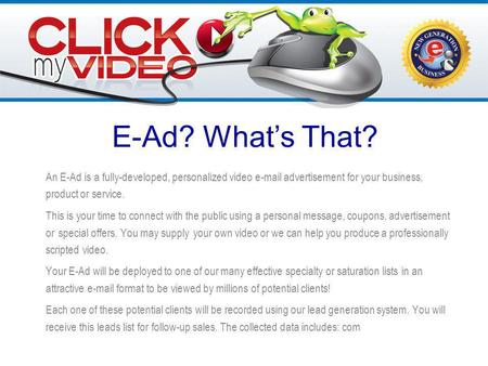 An E-Ad is a fully-developed, personalized video e-mail advertisement for your business, product or service. This is your time to connect with the public.