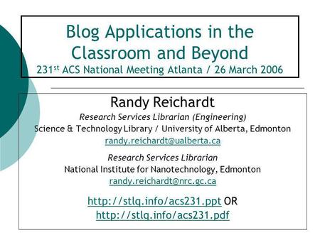 Blog Applications in the Classroom and Beyond 231 st ACS National Meeting Atlanta / 26 March 2006 Randy Reichardt Research Services Librarian (Engineering)