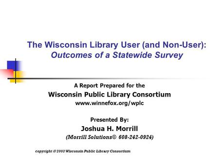 The Wisconsin Library User (and Non-User): Outcomes of a Statewide Survey A Report Prepared for the Wisconsin Public Library Consortium www.winnefox.org/wplc.
