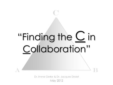 “Finding the C in Collaboration” Dr. Imme Gerke & Dr. Jacques Drolet May 2012 c AB.