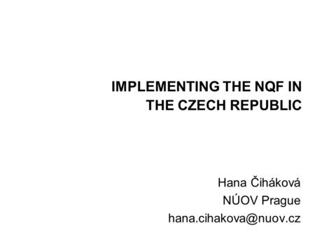 IMPLEMENTING THE NQF IN THE CZECH REPUBLIC Hana Čiháková NÚOV Prague