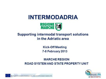 INTERMODADRIA Supporting intermodal transport solutions in the Adriatic area Kick-Off Meeting 7-8 February 2013 MARCHE REGION ROAD SYSTEM AND STATE PROPERTY.