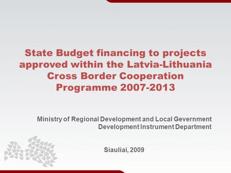 State Budget financing to projects approved within the Latvia-Lithuania Cross Border Cooperation Programme 2007-2013 Ministry of Regional Development and.