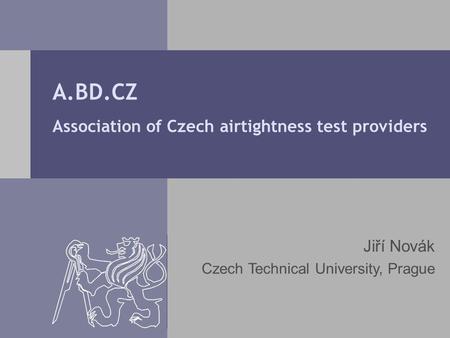 A.BD.CZ Association of Czech airtightness test providers Jiří Novák Czech Technical University, Prague.