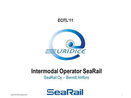1 © EURIDICE Consortium 2011 Intermodal Operator SeaRail SeaRail Oy – Berndt Ahlfors ECITL’11.