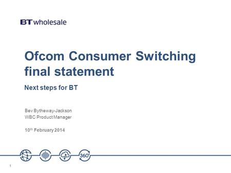11 Ofcom Consumer Switching final statement Next steps for BT Bev Bytheway-Jackson WBC Product Manager 10 th February 2014.