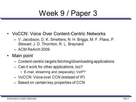 Information-Centric Networks09c-1 Week 9 / Paper 3 VoCCN: Voice Over Content-Centric Networks –V. Jacobson, D. K. Smetters, N. H. Briggs, M. F. Plass,