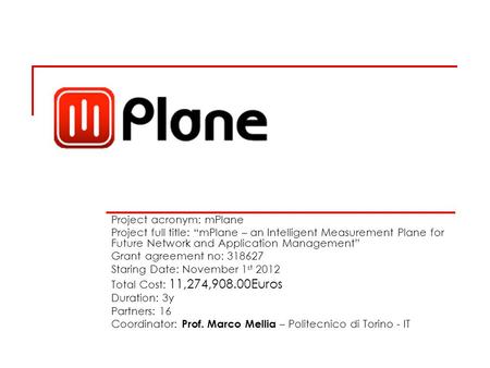 § Project acronym: mPlane Project full title: “mPlane – an Intelligent Measurement Plane for Future Network and Application Management” Grant agreement.