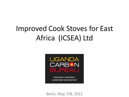 Improved Cook Stoves for East Africa (ICSEA) Ltd Bonn, May 7/8, 2011.