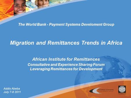 Addis Abeba July 7-8 2011 The World Bank - Payment Systems Develoment Group Migration and Remittances Trends in Africa African Institute for Remittances.