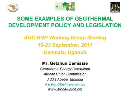 SOME EXAMPLES OF GEOTHERMAL DEVELOPMENT POLICY AND LEGISLATION Mr. Getahun Demissie Geothermal Energy Consultant African Union Commission Addis Abeba,