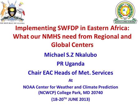 Implementing SWFDP in Eastern Africa: What our NMHS need from Regional and Global Centers Michael S.Z Nkalubo PR Uganda Chair EAC Heads of Met. Services.