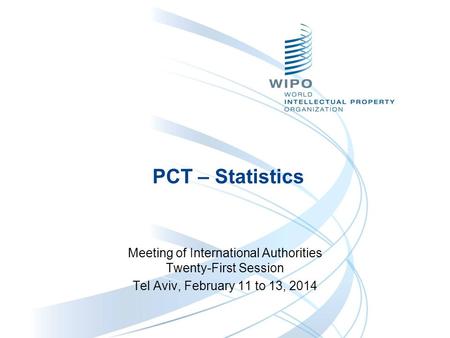 PCT – Statistics Meeting of International Authorities Twenty-First Session Tel Aviv, February 11 to 13, 2014.