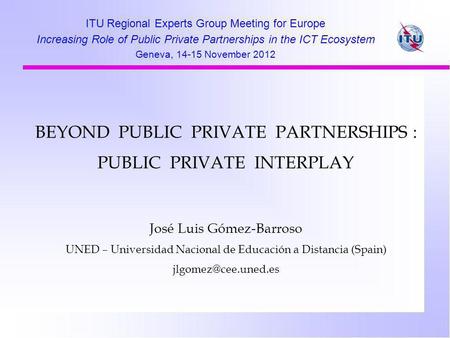 BEYOND PUBLIC PRIVATE PARTNERSHIPS : PUBLIC PRIVATE INTERPLAY José Luis Gómez-Barroso UNED – Universidad Nacional de Educación a Distancia (Spain)