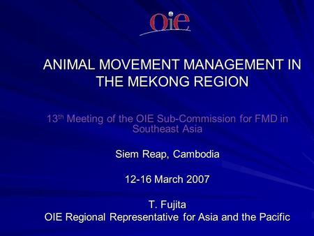 ANIMAL MOVEMENT MANAGEMENT IN THE MEKONG REGION 13 th Meeting of the OIE Sub-Commission for FMD in Southeast Asia Siem Reap, Cambodia 12-16 March 2007.