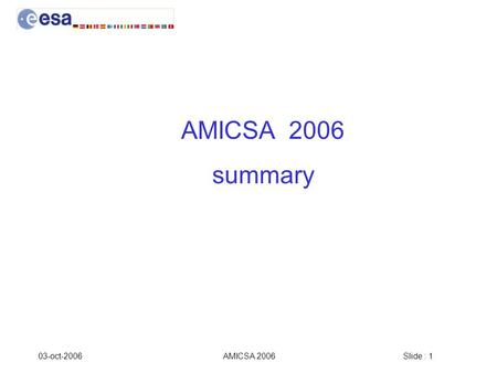 Slide : 1 03-oct-2006AMICSA 2006 summary. Slide : 2 03-oct-2006AMICSA 2006 AMICSA 2006 in numbers 48 participants From 12 countries GR, FR, UK, NE, GE,