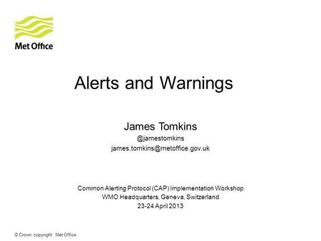 © Crown copyright Met Office Alerts and Warnings James Common Alerting Protocol (CAP) Implementation.
