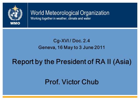 World Meteorological Organization Working together in weather, climate and water Cg-XVI / Doc. 2.4 Geneva, 16 May to 3 June 2011 Report by the President.