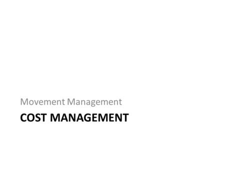 COST MANAGEMENT Movement Management. COST MANAGEMENT Cost Management is accessible on the Movement level from MANAGE MOVEMENT page 2 nd Level Navigation.