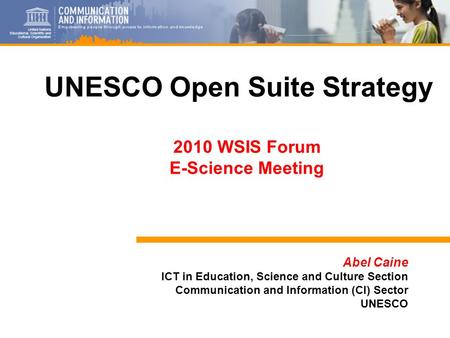 1 Abel Caine ICT in Education, Science and Culture Section Communication and Information (CI) Sector UNESCO UNESCO Open Suite Strategy 2010 WSIS Forum.