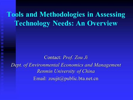 Tools and Methodologies in Assessing Technology Needs: An Overview Contact: Prof. Zou Ji Dept. of Environmental Economics and Management Renmin University.