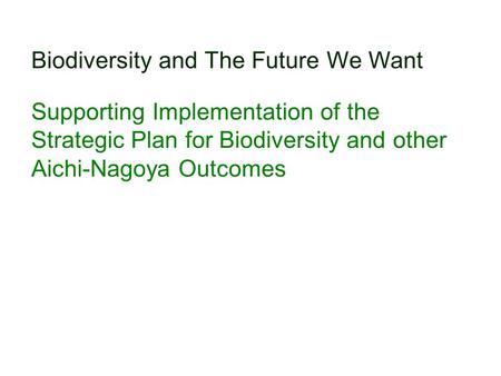 Biodiversity and The Future We Want Supporting Implementation of the Strategic Plan for Biodiversity and other Aichi-Nagoya Outcomes.
