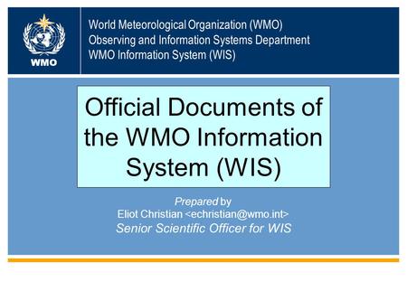 World Meteorological Organization (WMO) Observing and Information Systems Department WMO Information System (WIS) WMO Prepared by Eliot Christian Senior.