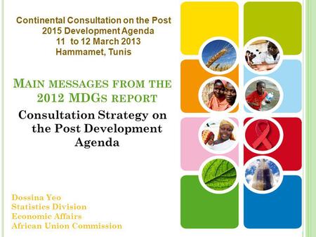 M AIN MESSAGES FROM THE 2012 MDG S REPORT Consultation Strategy on the Post Development Agenda Dossina Yeo Statistics Division Economic Affairs African.