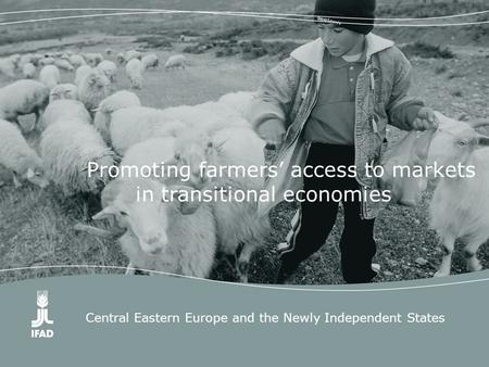 Central Eastern Europe and the Newly Independent States Promoting farmers’ access to markets in transitional economies.