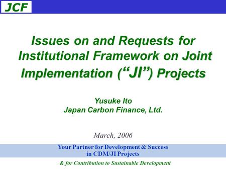 JCF March, 2006 Issues on and Requests for Joint Implementation ( “JI” ) Projects Institutional Framework on Joint Implementation ( “JI” ) Projects Yusuke.