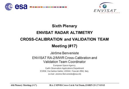 6th Plenary Meeting (#17)RA-2/MWR Cross-Cal & Val Team, ESRIN 25-27/03/03 Sixth Plenary ENVISAT RADAR ALTIMETRY CROSS-CALIBRATION and VALIDATION TEAM Meeting.