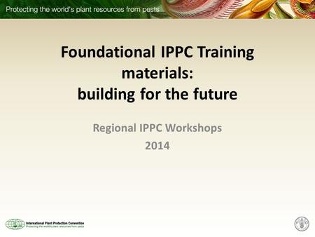 Foundational IPPC Training materials: building for the future Regional IPPC Workshops 2014.