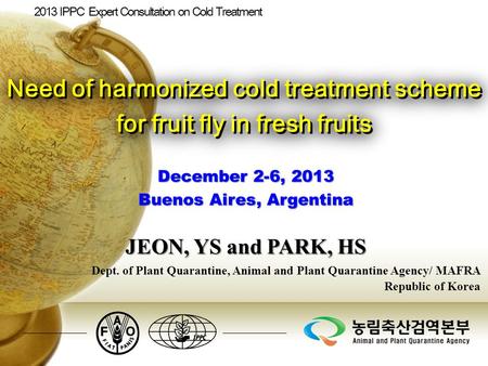 December 2-6, 2013 Buenos Aires, Argentina Dept. of Plant Quarantine, Animal and Plant Quarantine Agency/ MAFRA Republic of Korea Need of harmonized cold.