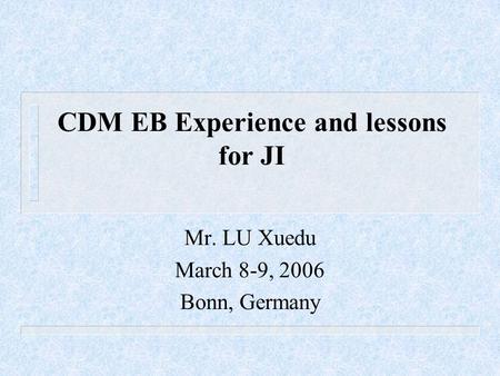 CDM EB Experience and lessons for JI Mr. LU Xuedu March 8-9, 2006 Bonn, Germany.