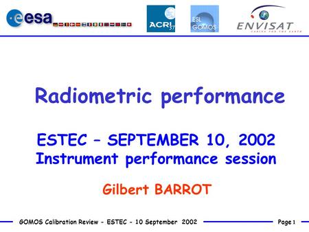 Page 1 GOMOS Calibration Review - ESTEC - 10 September 2002 Radiometric performance ESTEC – SEPTEMBER 10, 2002 Instrument performance session Gilbert BARROT.