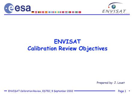 Page 1 ENVISAT Calibration Review, ESTEC, 9 September 2002 ENVISAT Calibration Review Objectives Prepared by: J. Louet.