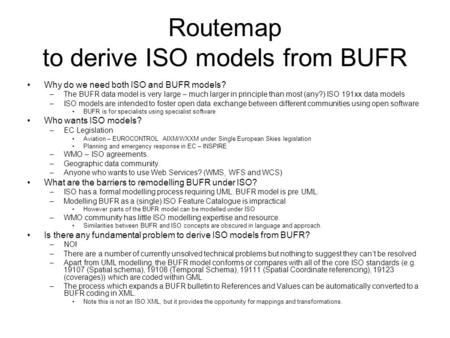 Routemap to derive ISO models from BUFR Why do we need both ISO and BUFR models? –The BUFR data model is very large – much larger in principle than most.