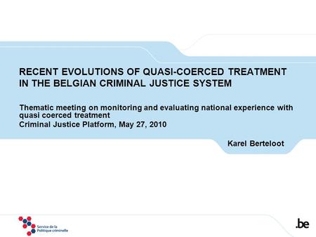 RECENT EVOLUTIONS OF QUASI-COERCED TREATMENT IN THE BELGIAN CRIMINAL JUSTICE SYSTEM Thematic meeting on monitoring and evaluating national experience with.