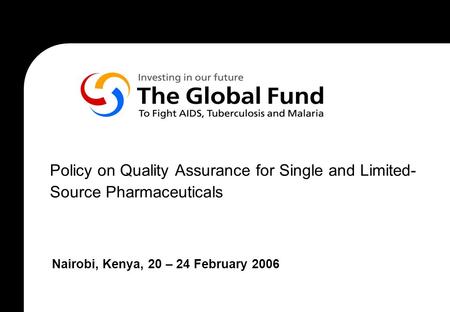 Policy on Quality Assurance for Single and Limited- Source Pharmaceuticals Nairobi, Kenya, 20 – 24 February 2006.